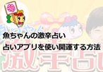 魚ちゃんの激辛占いの占いアプリを使い開運する方法とは?