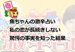 魚ちゃんの占いで知った私の恋が長続きしない驚愕の事実とは！？